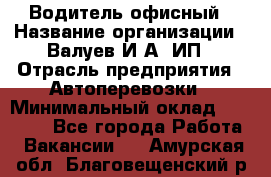 Водитель офисный › Название организации ­ Валуев И.А, ИП › Отрасль предприятия ­ Автоперевозки › Минимальный оклад ­ 32 000 - Все города Работа » Вакансии   . Амурская обл.,Благовещенский р-н